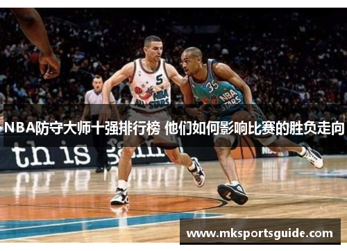 NBA防守大师十强排行榜 他们如何影响比赛的胜负走向