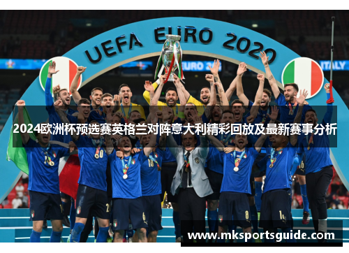 2024欧洲杯预选赛英格兰对阵意大利精彩回放及最新赛事分析