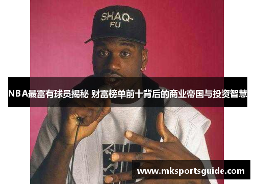 NBA最富有球员揭秘 财富榜单前十背后的商业帝国与投资智慧