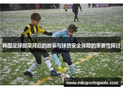 韩国足球担架背后的故事与球员安全保障的重要性探讨