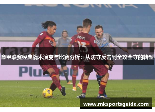 意甲联赛经典战术演变与比赛分析：从防守反击到全攻全守的转型