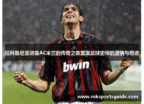 拉科鲁尼亚逆袭AC米兰的传奇之夜重温足球史诗的激情与奇迹