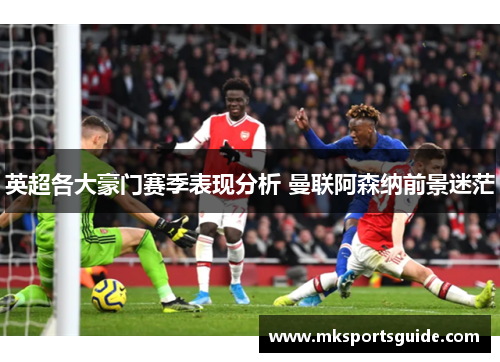 英超各大豪门赛季表现分析 曼联阿森纳前景迷茫