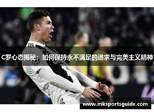 C罗心态揭秘：如何保持永不满足的追求与完美主义精神