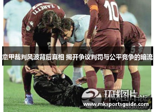 意甲裁判风波背后真相 揭开争议判罚与公平竞争的暗流