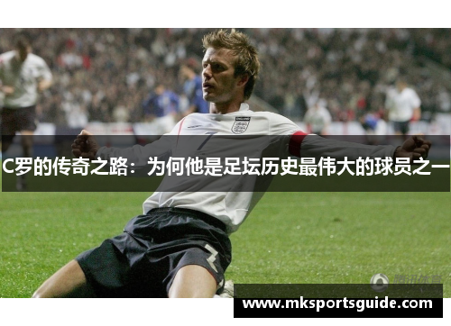 C罗的传奇之路：为何他是足坛历史最伟大的球员之一