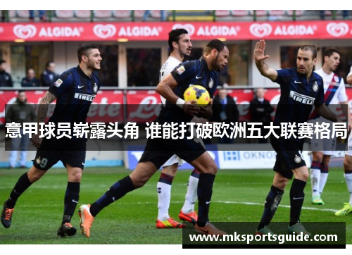 意甲球员崭露头角 谁能打破欧洲五大联赛格局