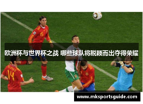 欧洲杯与世界杯之战 哪些球队将脱颖而出夺得荣耀