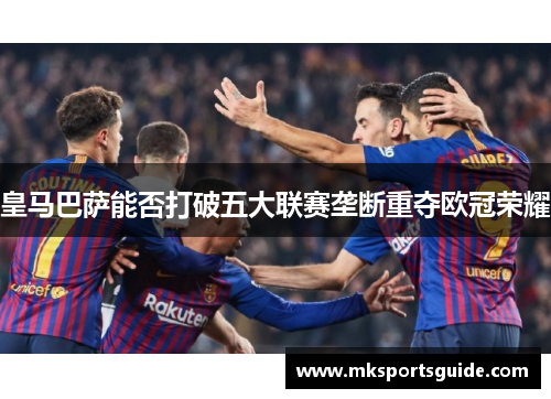 皇马巴萨能否打破五大联赛垄断重夺欧冠荣耀