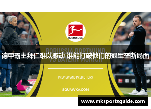 德甲霸主拜仁难以撼动 谁能打破他们的冠军垄断局面