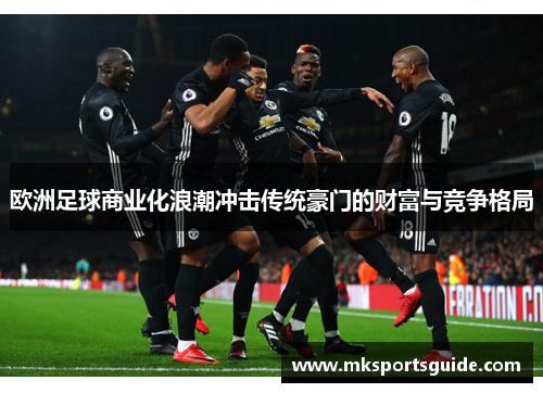 欧洲足球商业化浪潮冲击传统豪门的财富与竞争格局