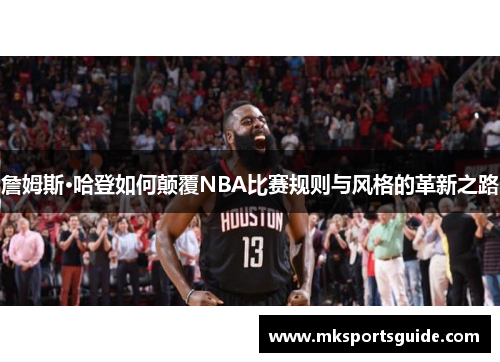詹姆斯·哈登如何颠覆NBA比赛规则与风格的革新之路