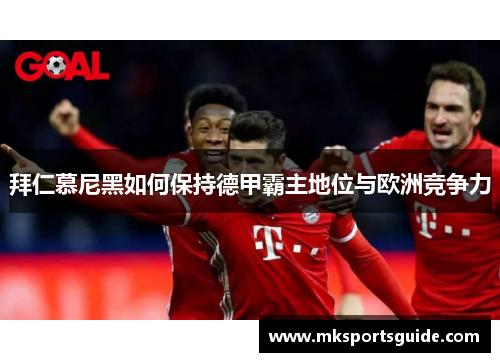 拜仁慕尼黑如何保持德甲霸主地位与欧洲竞争力