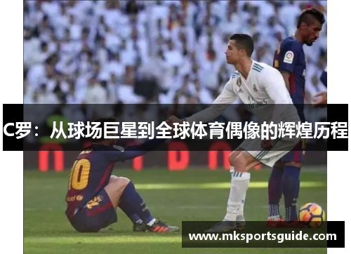 C罗：从球场巨星到全球体育偶像的辉煌历程