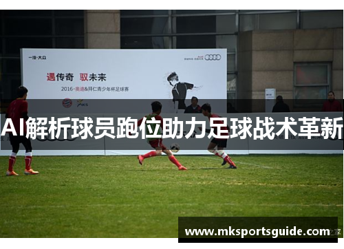 AI解析球员跑位助力足球战术革新