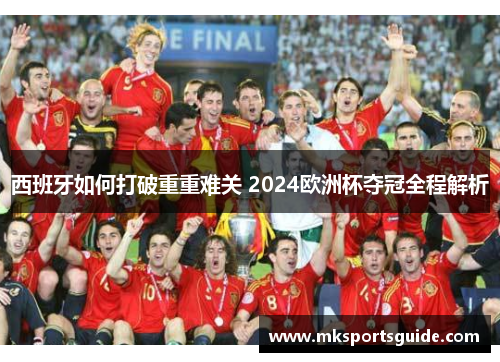 西班牙如何打破重重难关 2024欧洲杯夺冠全程解析