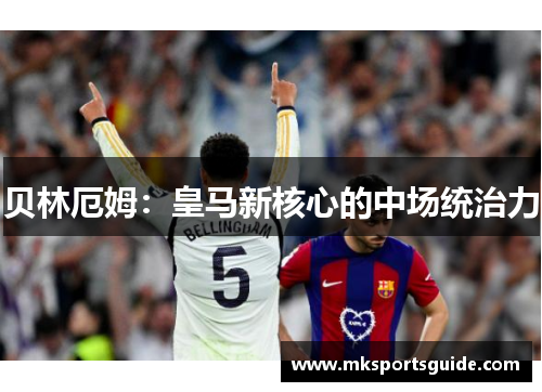 贝林厄姆：皇马新核心的中场统治力