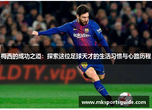 梅西的成功之道：探索这位足球天才的生活习惯与心路历程