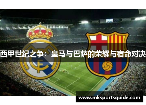 西甲世纪之争：皇马与巴萨的荣耀与宿命对决