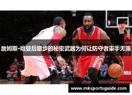 詹姆斯·哈登后撤步的秘密武器为何让防守者束手无策