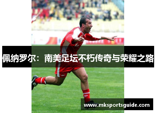 佩纳罗尔：南美足坛不朽传奇与荣耀之路
