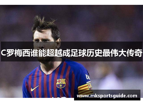 C罗梅西谁能超越成足球历史最伟大传奇