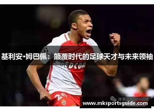基利安·姆巴佩：颠覆时代的足球天才与未来领袖