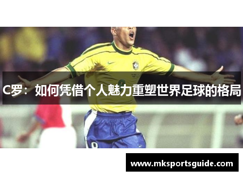 C罗：如何凭借个人魅力重塑世界足球的格局