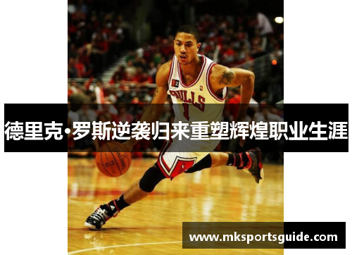德里克·罗斯逆袭归来重塑辉煌职业生涯