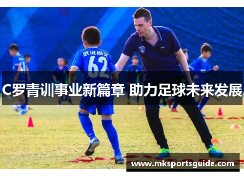 C罗青训事业新篇章 助力足球未来发展