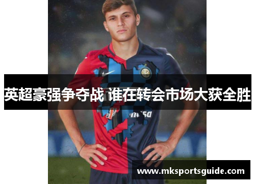 英超豪强争夺战 谁在转会市场大获全胜