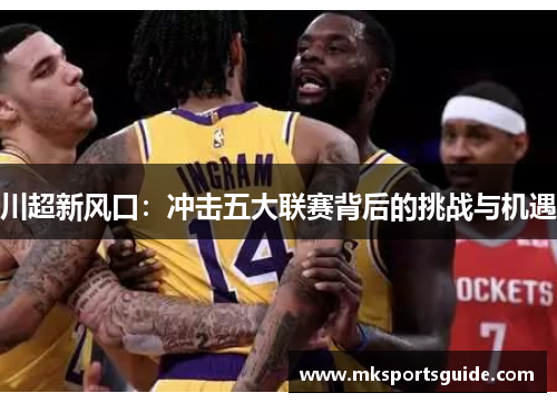 川超新风口：冲击五大联赛背后的挑战与机遇