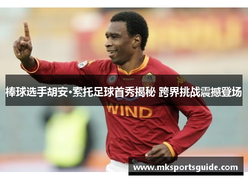 棒球选手胡安·索托足球首秀揭秘 跨界挑战震撼登场